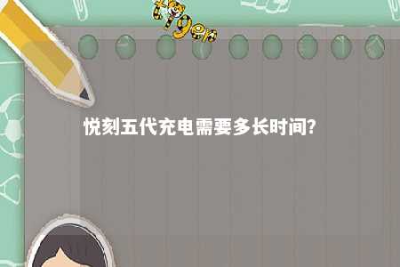 悦刻五代充电需要多长时间	？ 